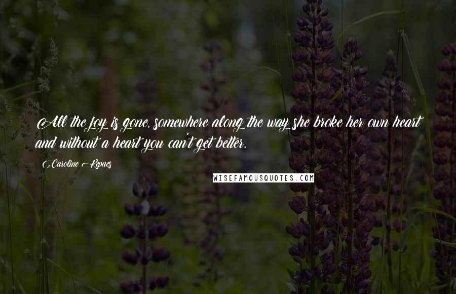 Caroline Kepnes Quotes: All the joy is gone, somewhere along the way she broke her own heart and without a heart you can't get better.