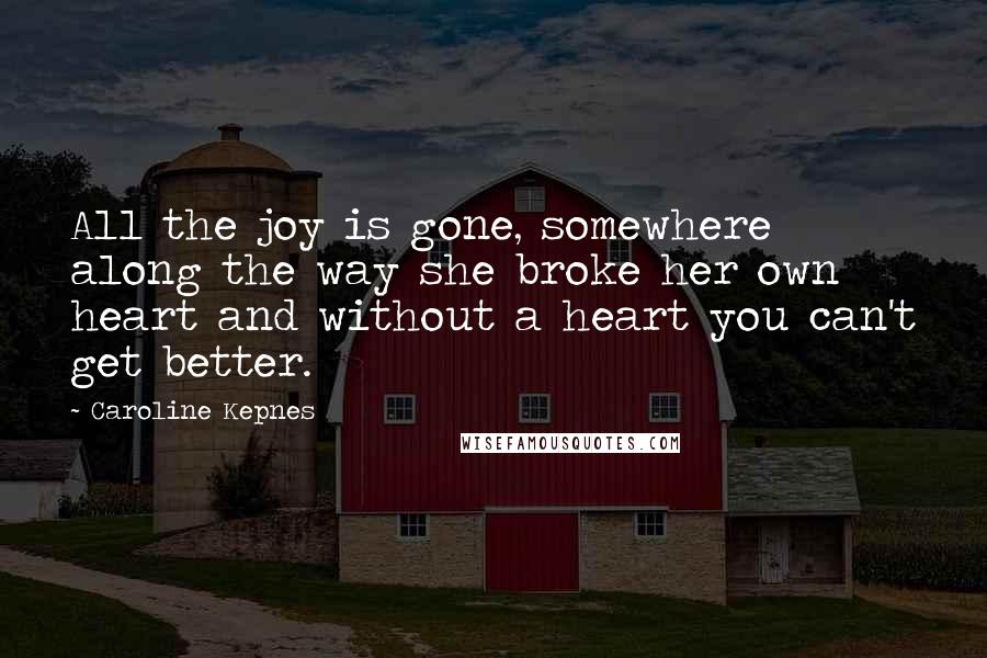 Caroline Kepnes Quotes: All the joy is gone, somewhere along the way she broke her own heart and without a heart you can't get better.