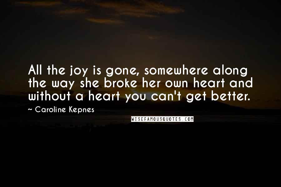 Caroline Kepnes Quotes: All the joy is gone, somewhere along the way she broke her own heart and without a heart you can't get better.