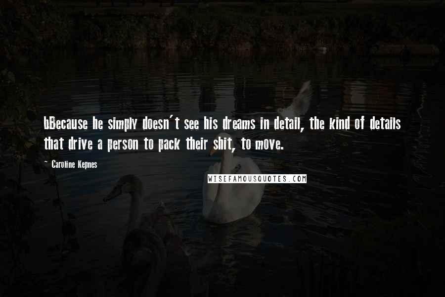 Caroline Kepnes Quotes: bBecause he simply doesn't see his dreams in detail, the kind of details that drive a person to pack their shit, to move.