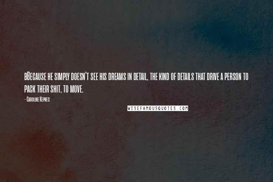 Caroline Kepnes Quotes: bBecause he simply doesn't see his dreams in detail, the kind of details that drive a person to pack their shit, to move.