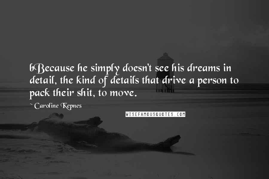 Caroline Kepnes Quotes: bBecause he simply doesn't see his dreams in detail, the kind of details that drive a person to pack their shit, to move.