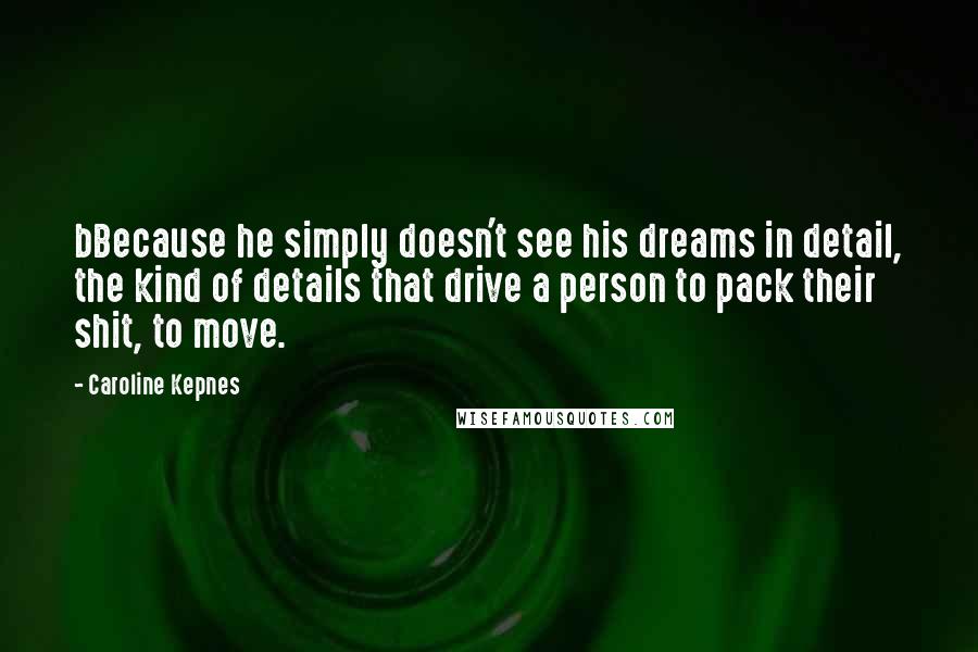 Caroline Kepnes Quotes: bBecause he simply doesn't see his dreams in detail, the kind of details that drive a person to pack their shit, to move.