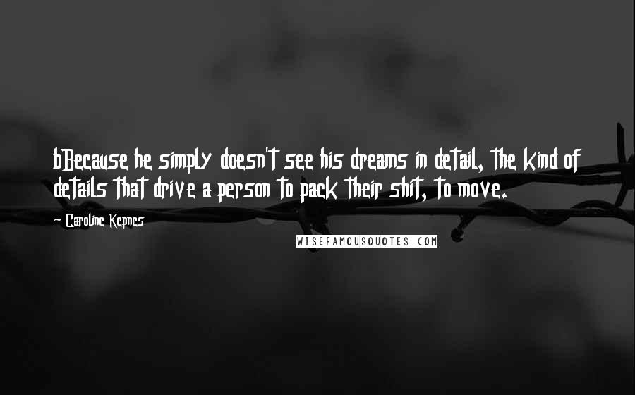 Caroline Kepnes Quotes: bBecause he simply doesn't see his dreams in detail, the kind of details that drive a person to pack their shit, to move.