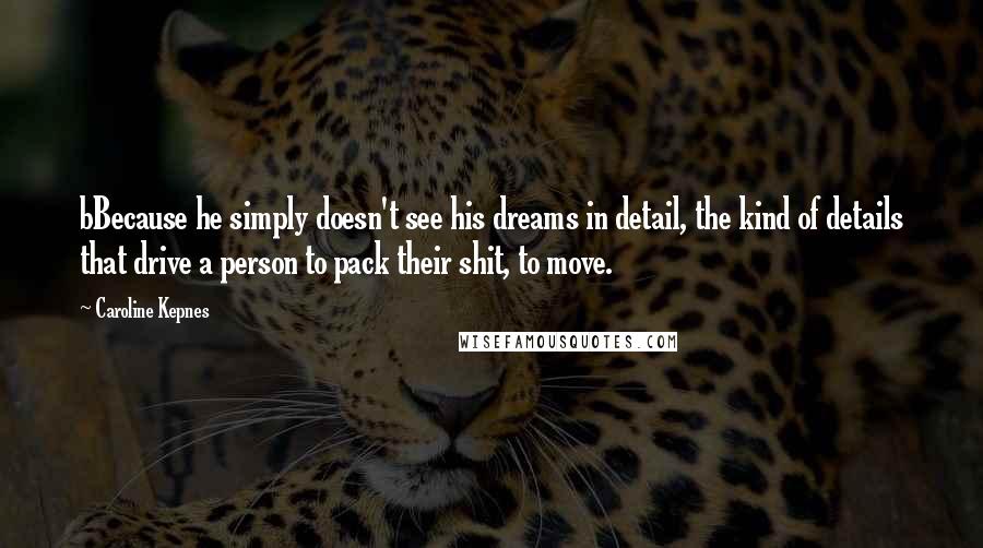 Caroline Kepnes Quotes: bBecause he simply doesn't see his dreams in detail, the kind of details that drive a person to pack their shit, to move.