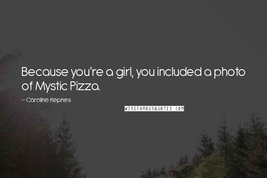 Caroline Kepnes Quotes: Because you're a girl, you included a photo of Mystic Pizza.