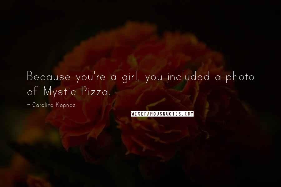 Caroline Kepnes Quotes: Because you're a girl, you included a photo of Mystic Pizza.