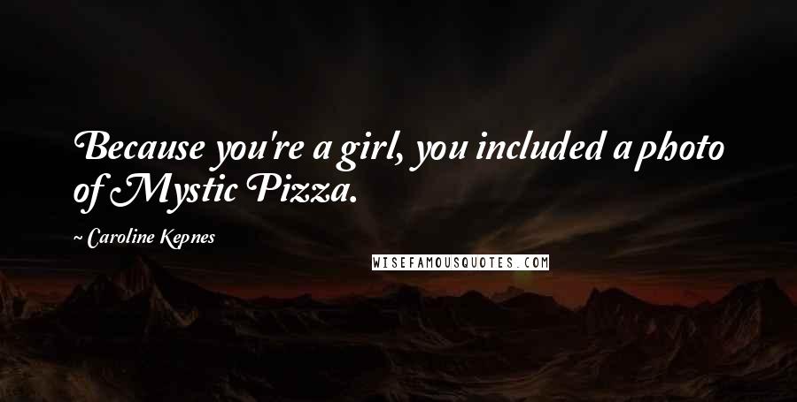 Caroline Kepnes Quotes: Because you're a girl, you included a photo of Mystic Pizza.