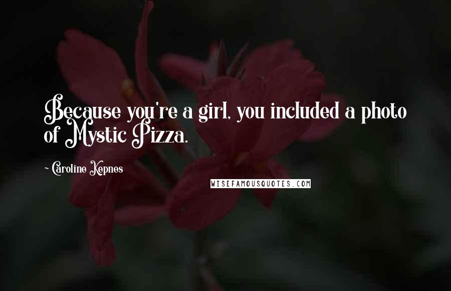 Caroline Kepnes Quotes: Because you're a girl, you included a photo of Mystic Pizza.