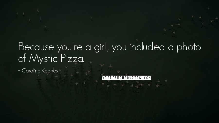 Caroline Kepnes Quotes: Because you're a girl, you included a photo of Mystic Pizza.