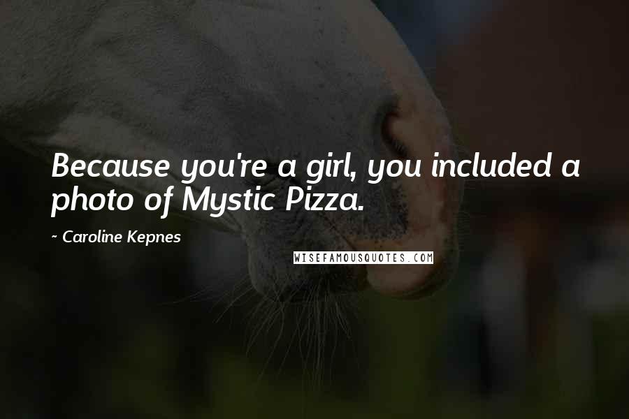 Caroline Kepnes Quotes: Because you're a girl, you included a photo of Mystic Pizza.