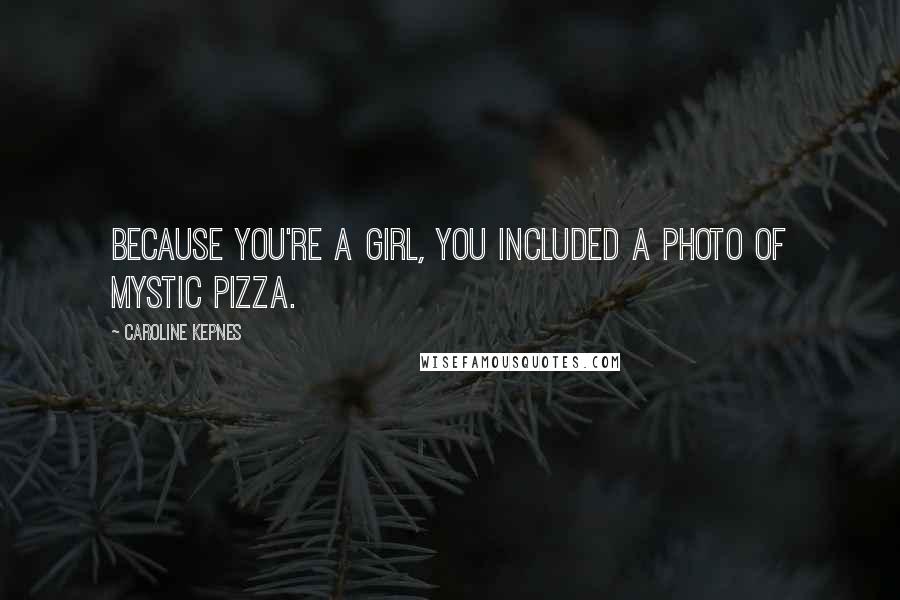 Caroline Kepnes Quotes: Because you're a girl, you included a photo of Mystic Pizza.