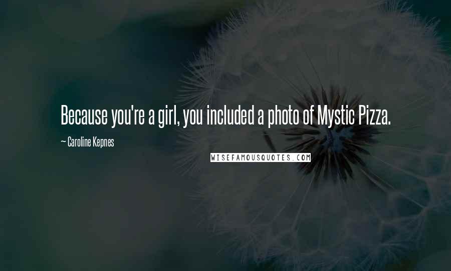 Caroline Kepnes Quotes: Because you're a girl, you included a photo of Mystic Pizza.