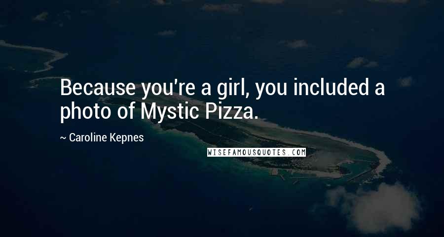 Caroline Kepnes Quotes: Because you're a girl, you included a photo of Mystic Pizza.