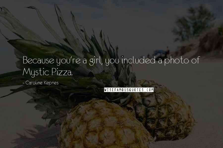 Caroline Kepnes Quotes: Because you're a girl, you included a photo of Mystic Pizza.