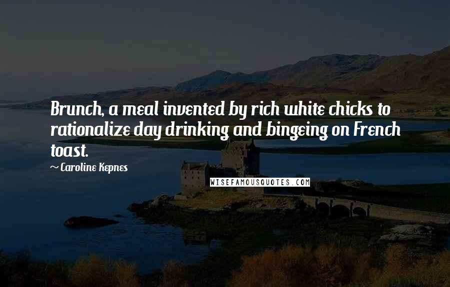 Caroline Kepnes Quotes: Brunch, a meal invented by rich white chicks to rationalize day drinking and bingeing on French toast.