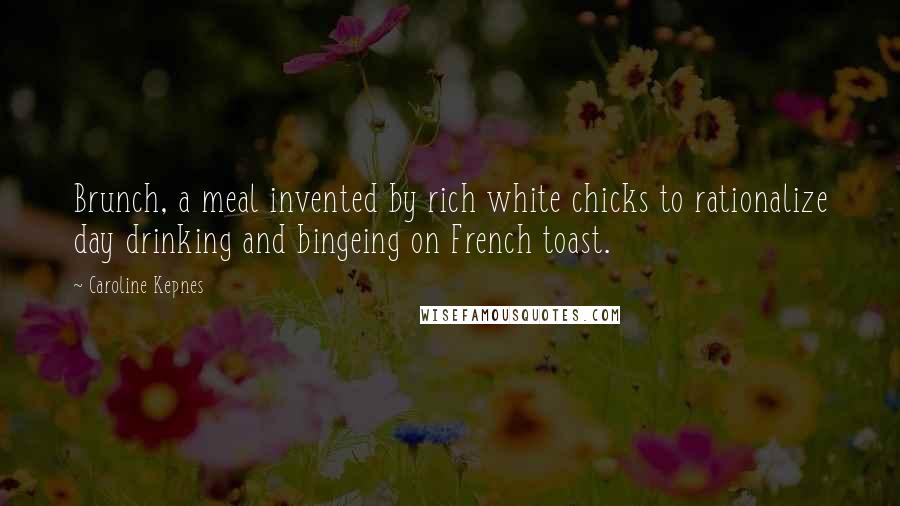 Caroline Kepnes Quotes: Brunch, a meal invented by rich white chicks to rationalize day drinking and bingeing on French toast.