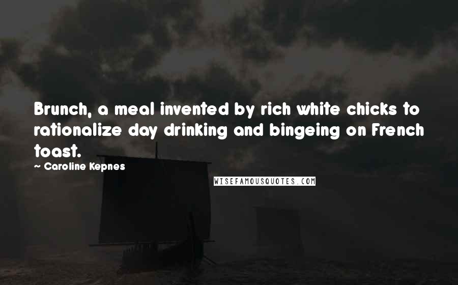 Caroline Kepnes Quotes: Brunch, a meal invented by rich white chicks to rationalize day drinking and bingeing on French toast.