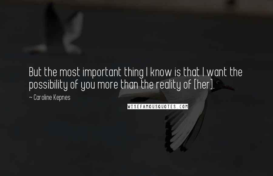 Caroline Kepnes Quotes: But the most important thing I know is that I want the possibility of you more than the reality of [her].