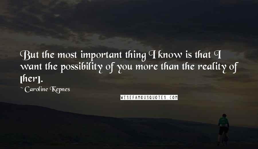 Caroline Kepnes Quotes: But the most important thing I know is that I want the possibility of you more than the reality of [her].