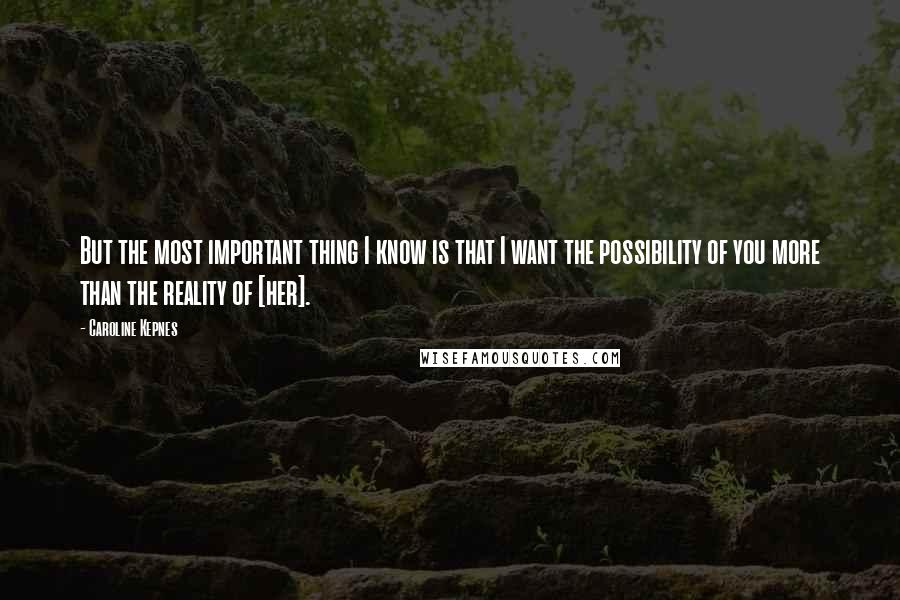 Caroline Kepnes Quotes: But the most important thing I know is that I want the possibility of you more than the reality of [her].