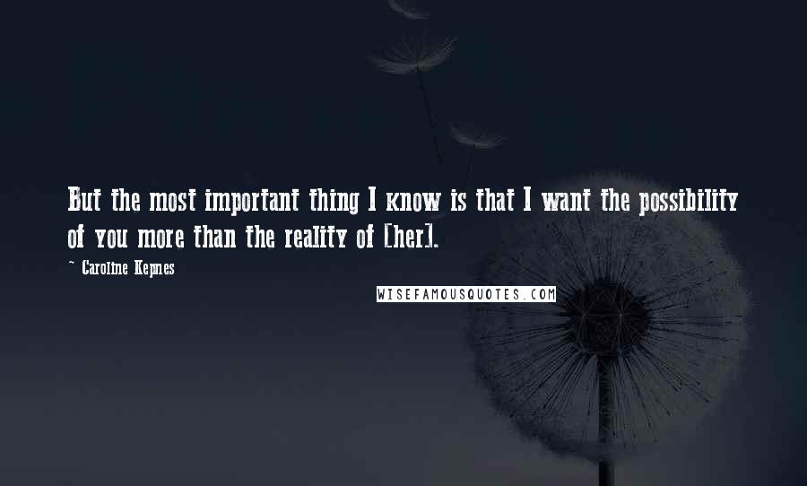 Caroline Kepnes Quotes: But the most important thing I know is that I want the possibility of you more than the reality of [her].