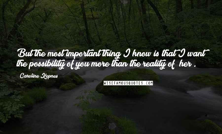 Caroline Kepnes Quotes: But the most important thing I know is that I want the possibility of you more than the reality of [her].