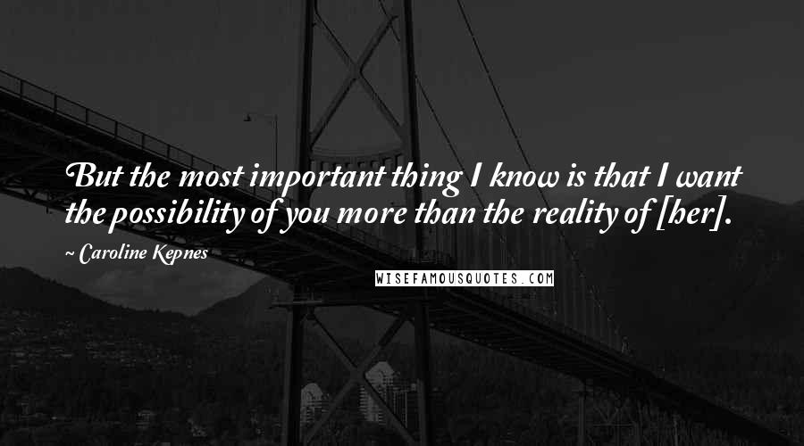 Caroline Kepnes Quotes: But the most important thing I know is that I want the possibility of you more than the reality of [her].