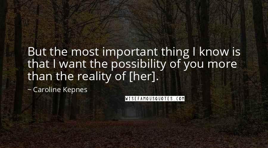 Caroline Kepnes Quotes: But the most important thing I know is that I want the possibility of you more than the reality of [her].