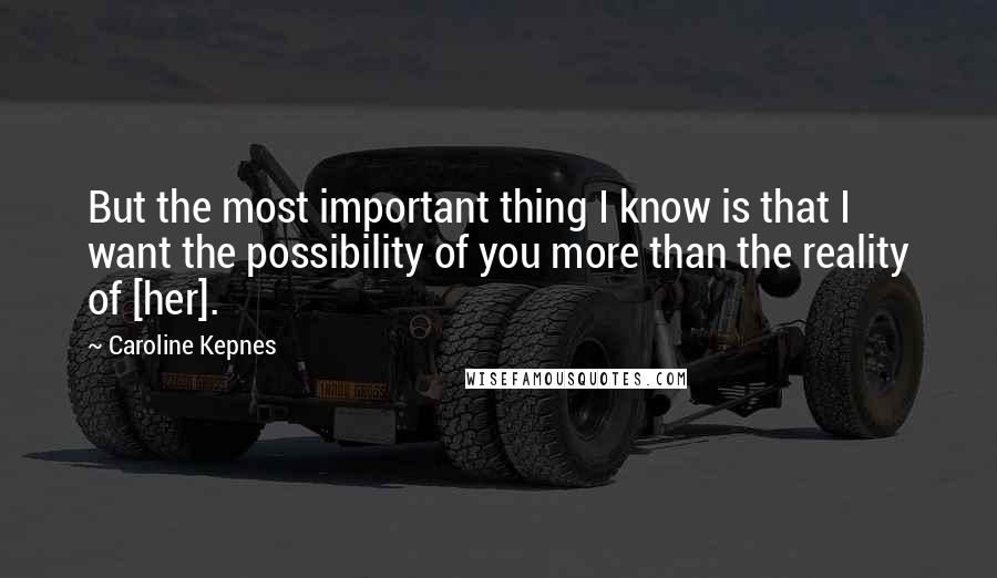 Caroline Kepnes Quotes: But the most important thing I know is that I want the possibility of you more than the reality of [her].