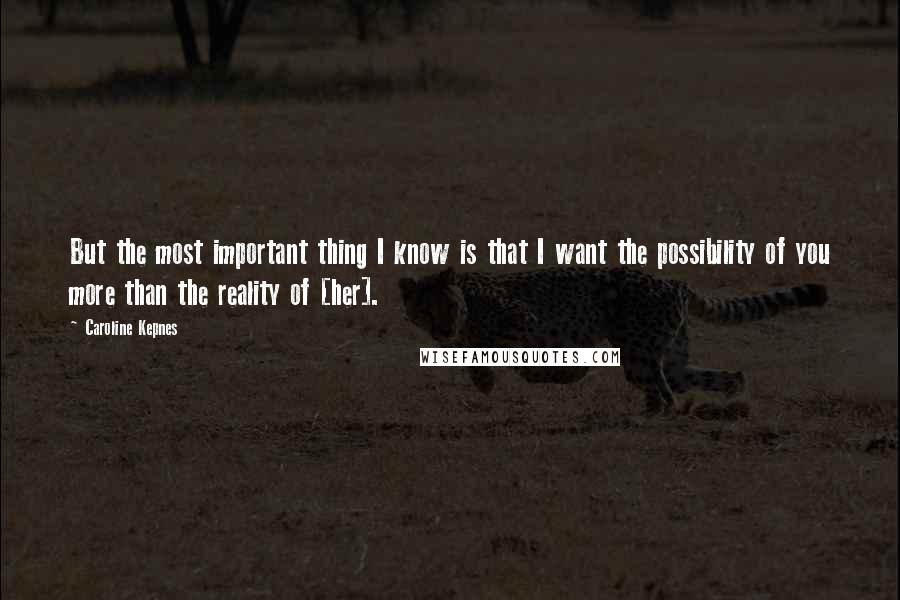 Caroline Kepnes Quotes: But the most important thing I know is that I want the possibility of you more than the reality of [her].