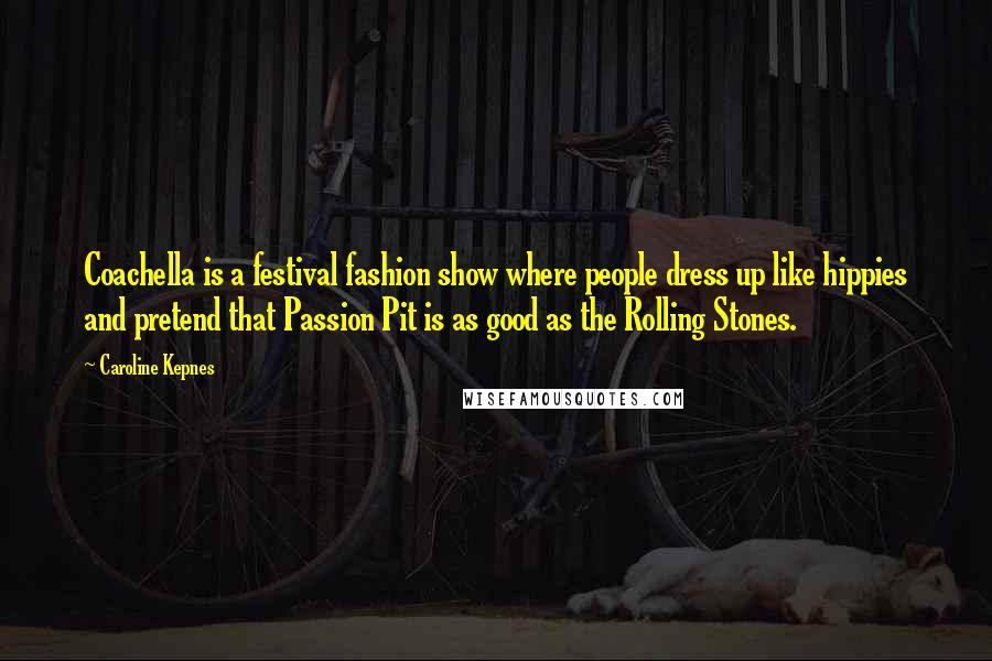 Caroline Kepnes Quotes: Coachella is a festival fashion show where people dress up like hippies and pretend that Passion Pit is as good as the Rolling Stones.