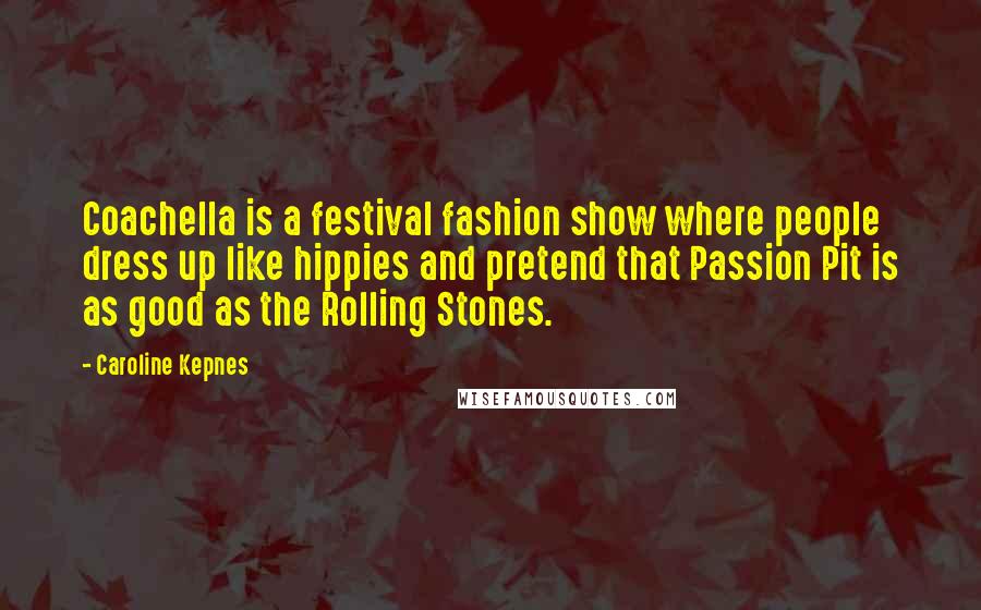 Caroline Kepnes Quotes: Coachella is a festival fashion show where people dress up like hippies and pretend that Passion Pit is as good as the Rolling Stones.