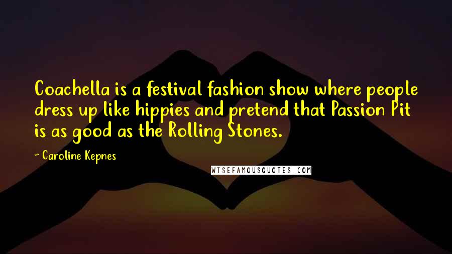 Caroline Kepnes Quotes: Coachella is a festival fashion show where people dress up like hippies and pretend that Passion Pit is as good as the Rolling Stones.