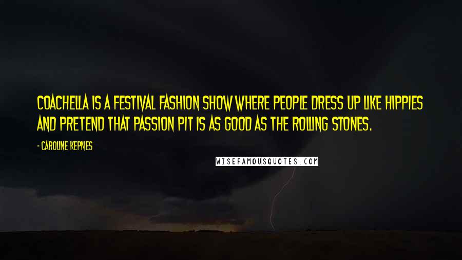 Caroline Kepnes Quotes: Coachella is a festival fashion show where people dress up like hippies and pretend that Passion Pit is as good as the Rolling Stones.