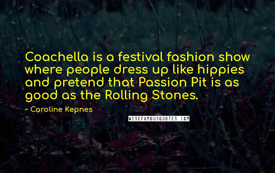 Caroline Kepnes Quotes: Coachella is a festival fashion show where people dress up like hippies and pretend that Passion Pit is as good as the Rolling Stones.