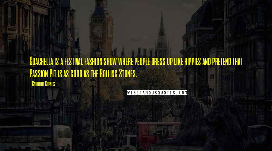 Caroline Kepnes Quotes: Coachella is a festival fashion show where people dress up like hippies and pretend that Passion Pit is as good as the Rolling Stones.