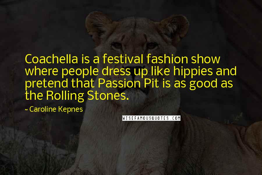 Caroline Kepnes Quotes: Coachella is a festival fashion show where people dress up like hippies and pretend that Passion Pit is as good as the Rolling Stones.