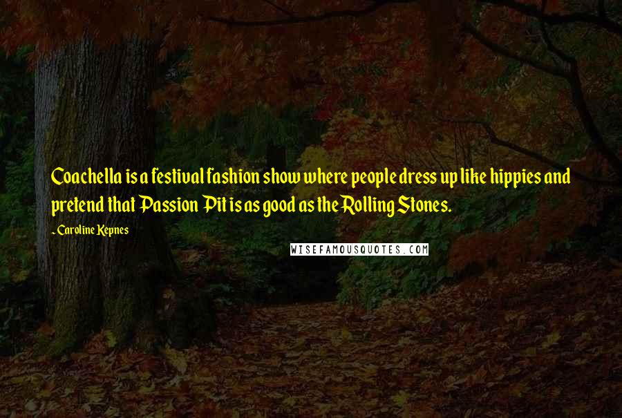 Caroline Kepnes Quotes: Coachella is a festival fashion show where people dress up like hippies and pretend that Passion Pit is as good as the Rolling Stones.