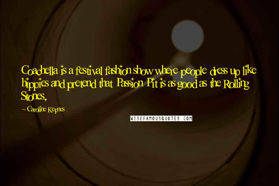 Caroline Kepnes Quotes: Coachella is a festival fashion show where people dress up like hippies and pretend that Passion Pit is as good as the Rolling Stones.