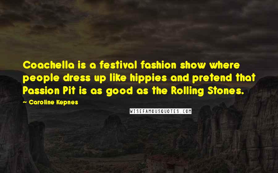 Caroline Kepnes Quotes: Coachella is a festival fashion show where people dress up like hippies and pretend that Passion Pit is as good as the Rolling Stones.