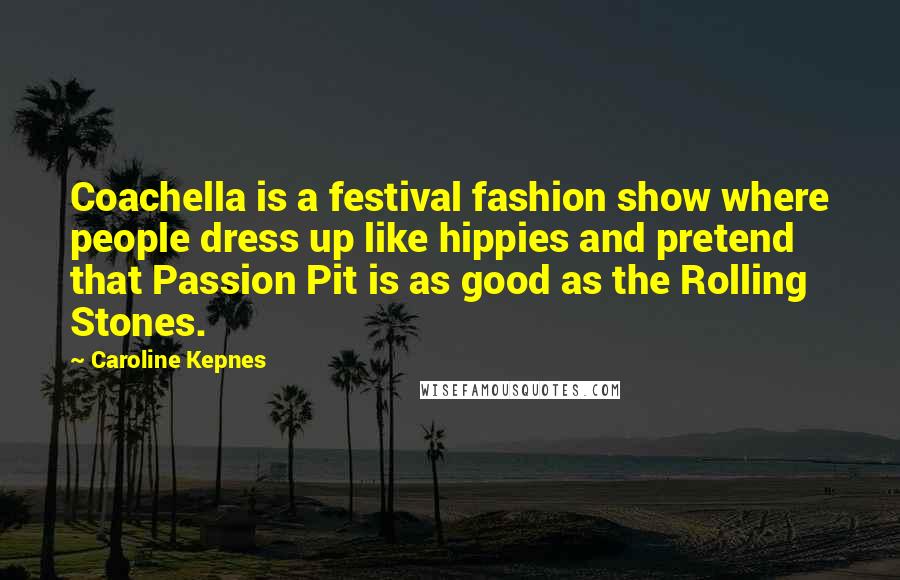 Caroline Kepnes Quotes: Coachella is a festival fashion show where people dress up like hippies and pretend that Passion Pit is as good as the Rolling Stones.