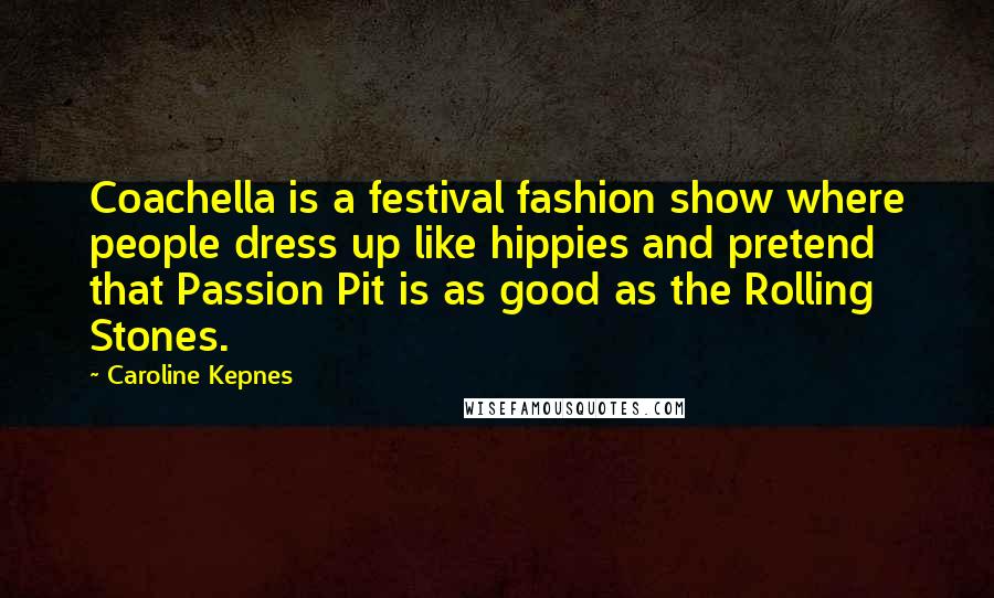 Caroline Kepnes Quotes: Coachella is a festival fashion show where people dress up like hippies and pretend that Passion Pit is as good as the Rolling Stones.