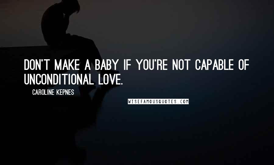 Caroline Kepnes Quotes: Don't make a baby if you're not capable of unconditional love.