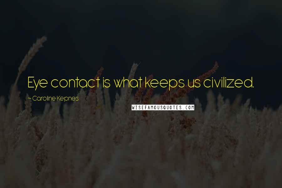 Caroline Kepnes Quotes: Eye contact is what keeps us civilized.