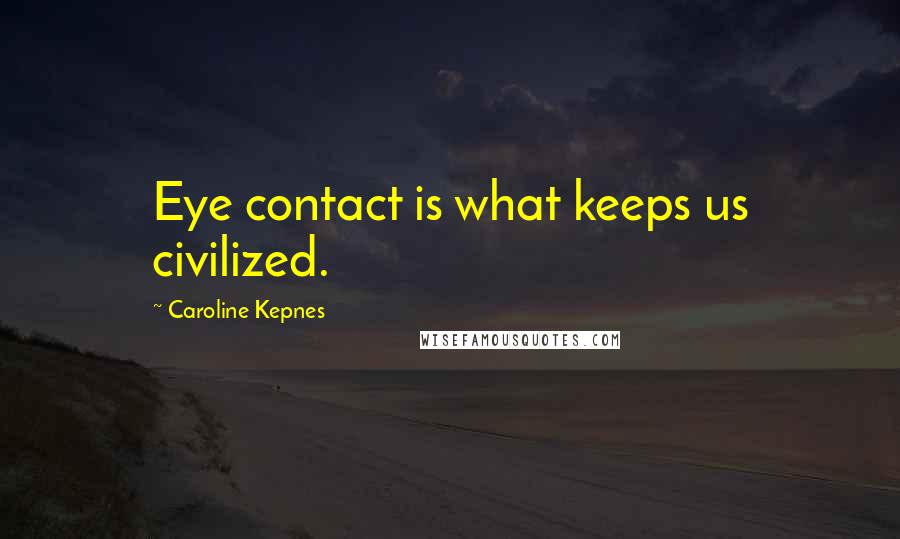 Caroline Kepnes Quotes: Eye contact is what keeps us civilized.