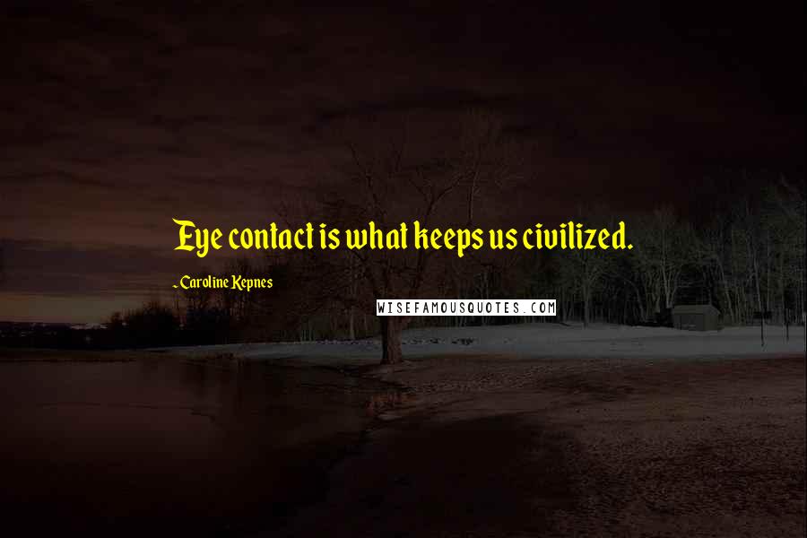 Caroline Kepnes Quotes: Eye contact is what keeps us civilized.