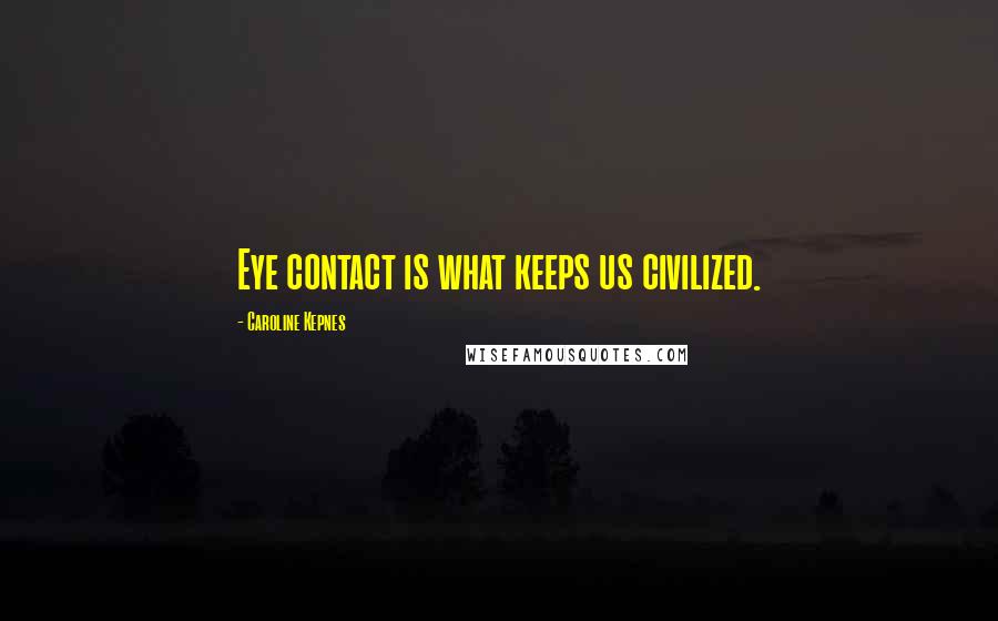 Caroline Kepnes Quotes: Eye contact is what keeps us civilized.