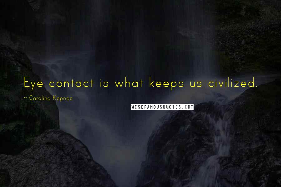 Caroline Kepnes Quotes: Eye contact is what keeps us civilized.