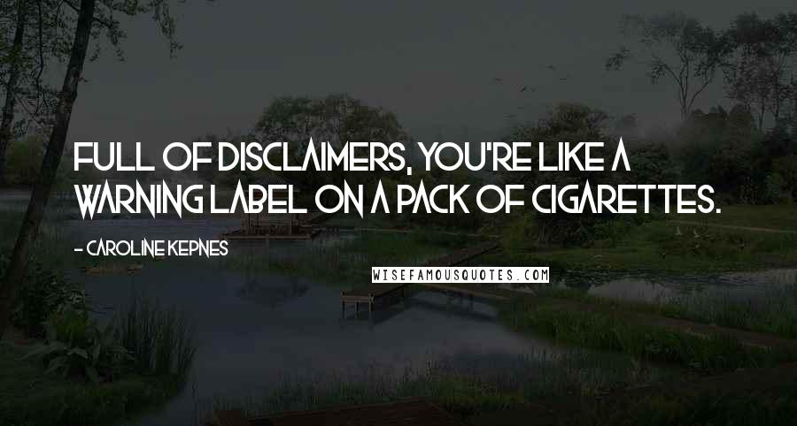 Caroline Kepnes Quotes: Full of disclaimers, you're like a warning label on a pack of cigarettes.